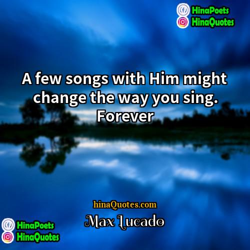 Max Lucado Quotes | A few songs with Him might change